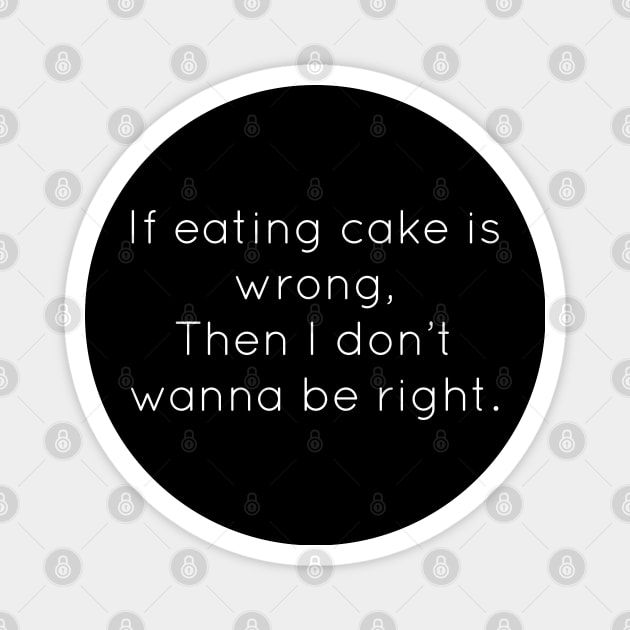 If Eating Cake Is Wrong, Then I Don't Wanna Be Right Magnet by Raw Designs LDN